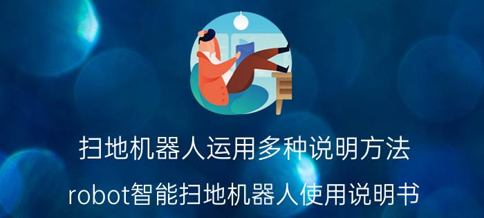 扫地机器人运用多种说明方法 robot智能扫地机器人使用说明书？